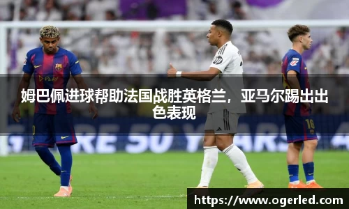 姆巴佩进球帮助法国战胜英格兰，亚马尔踢出出色表现